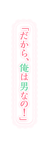 だから、俺は男なの！