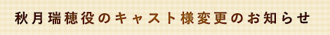 秋月瑞穂役のキャスト様変更のお知らせ